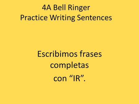 4A Bell Ringer Practice Writing Sentences Escribimos frases completas con “IR”.