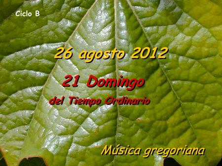 Ciclo B 26 agosto 2012 21 Domingo del Tiempo Ordinario Música gregoriana.