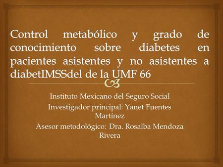 Control metabólico y grado de conocimiento sobre diabetes en pacientes asistentes y no asistentes a diabetIMSSdel de la UMF 66 Instituto Mexicano del Seguro.