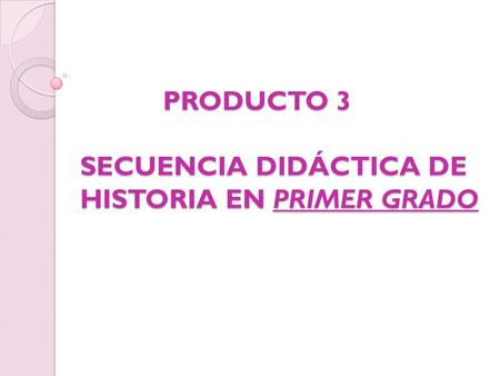 PRODUCTO 3 SECUENCIA DIDÁCTICA DE HISTORIA EN PRIMER GRADO