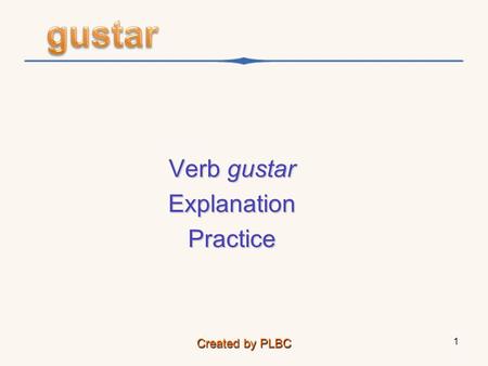 Verb gustar ExplanationPractice Created by PLBC 1.