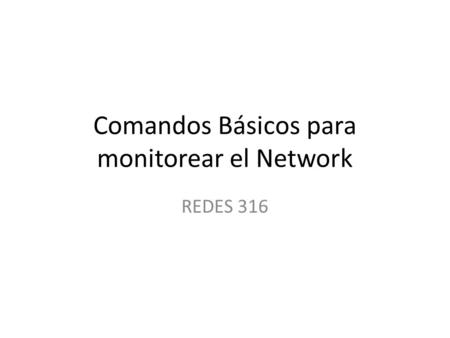Comandos Básicos para monitorear el Network REDES 316.