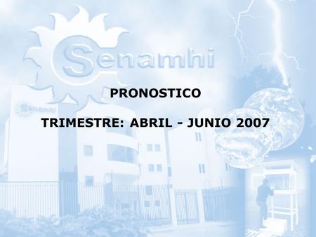 PRONOSTICO TRIMESTRE: ABRIL - JUNIO 2007. PROBABILIDAD DE OCURRENCIA DE LLUVIAS POR REGIONES PARA EL TRIMESTRE ABRIL – JUNIO 2007 DIRECCION GENERAL DE.