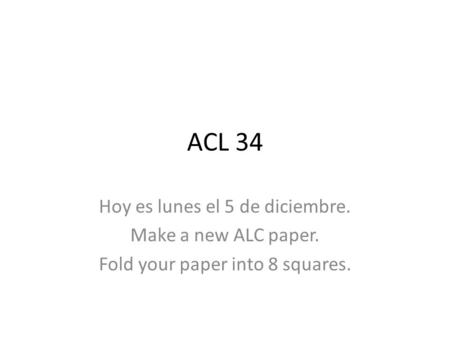 ACL 34 Hoy es lunes el 5 de diciembre. Make a new ALC paper. Fold your paper into 8 squares.