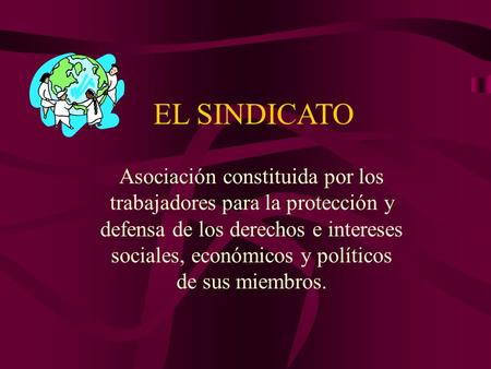 EL SINDICATO Asociación constituida por los trabajadores para la protección y defensa de los derechos e intereses sociales, económicos y políticos de sus.