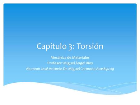 Capitulo 3: Torsión Mecánica de Materiales Profesor: Miguel Ángel Ríos