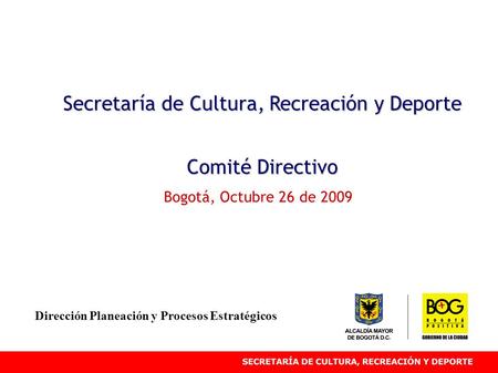 Secretaría de Cultura, Recreación y Deporte Comité Directivo Bogotá, Octubre 26 de 2009 Dirección Planeación y Procesos Estratégicos.