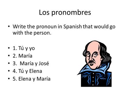 Los pronombres Write the pronoun in Spanish that would go with the person. 1. Tú y yo 2. María 3. María y José 4. Tú y Elena 5. Elena y María.