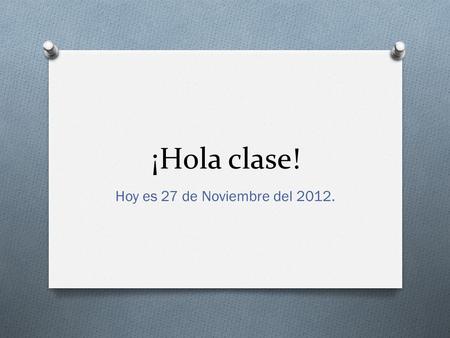 ¡Hola clase! Hoy es 27 de Noviembre del 2012.. Unidad 3_Family and Friends Talking about what you and others like to do.  WARM UP: Go to page 90 and.