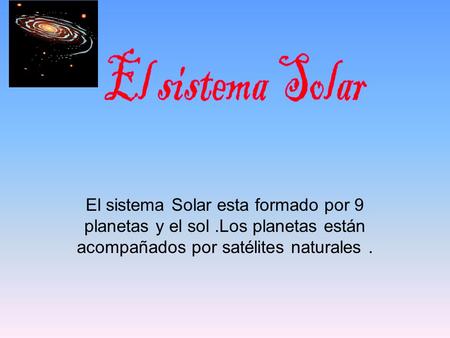 El sistema Solar El sistema Solar esta formado por 9 planetas y el sol .Los planetas están acompañados por satélites naturales .