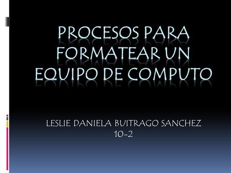 LESLIE DANIELA BUITRAGO SANCHEZ 10-2.  El siguiente trabajo muestra como formatear un computador con un sistema operativo como lo es Windows XP. El formateo.