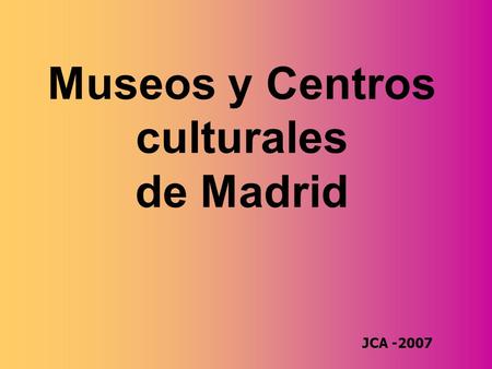 JCA -2007 Museos y Centros culturales de Madrid.
