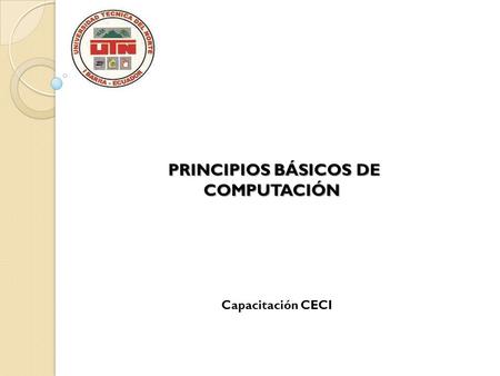 PRINCIPIOS BÁSICOS DE COMPUTACIÓN PRINCIPIOS BÁSICOS DE COMPUTACIÓN Capacitación CECI.