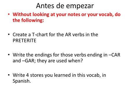 Antes de empezar Without looking at your notes or your vocab, do the following: Create a T-chart for the AR verbs in the PRETERITE Write the endings for.