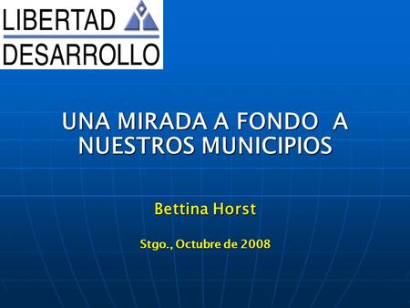 Bettina Horst Stgo., Octubre de 2008 UNA MIRADA A FONDO A NUESTROS MUNICIPIOS.
