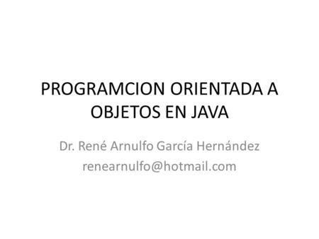 PROGRAMCION ORIENTADA A OBJETOS EN JAVA Dr. René Arnulfo García Hernández