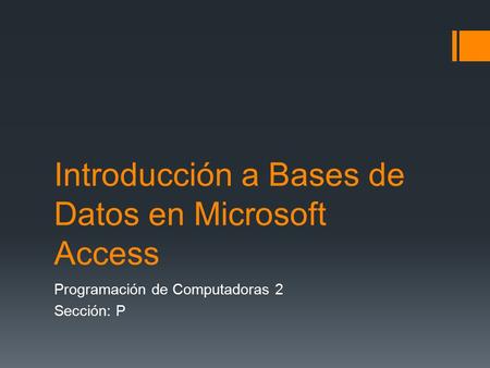 Introducción a Bases de Datos en Microsoft Access Programación de Computadoras 2 Sección: P.