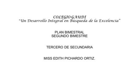 COLEGIO GAUDI “ Un Desarrollo Integral en Búsqueda de la Excelencia” PLAN BIMESTRAL SEGUNDO BIMESTRE TERCERO DE SECUNDARIA MISS EDITH PICHARDO ORTIZ.