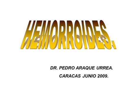 HEMORROIDES. DR. PEDRO ARAQUE URREA. CARACAS JUNIO 2009.