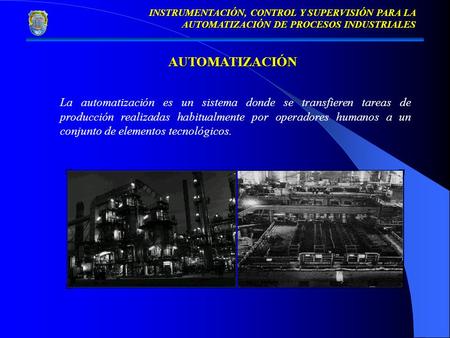 16/04/2017 INSTRUMENTACIÓN, CONTROL Y SUPERVISIÓN PARA LA AUTOMATIZACIÓN DE PROCESOS INDUSTRIALES AUTOMATIZACIÓN La automatización es un sistema donde.