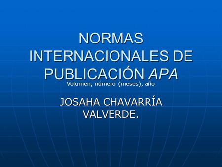 NORMAS INTERNACIONALES DE PUBLICACIÓN APA JOSAHA CHAVARRÍA VALVERDE. Volumen, número (meses), año.
