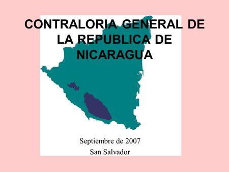 CONTRALORIA GENERAL DE LA REPUBLICA DE NICARAGUA Septiembre de 2007 San Salvador.
