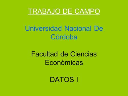 TRABAJO DE CAMPO Universidad Nacional De Córdoba Facultad de Ciencias Económicas DATOS I.