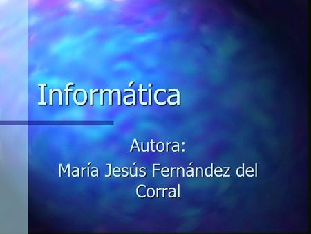Informática Autora: María Jesús Fernández del Corral.