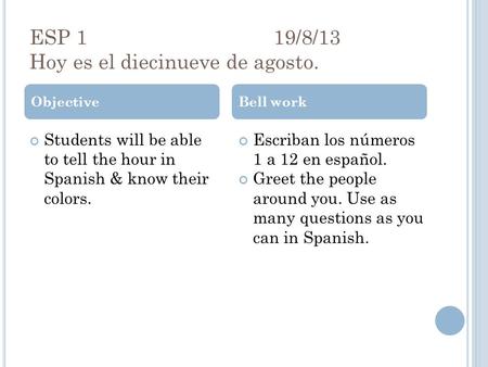 ESP 119/8/13 Hoy es el diecinueve de agosto. Students will be able to tell the hour in Spanish & know their colors. Escriban los números 1 a 12 en español.