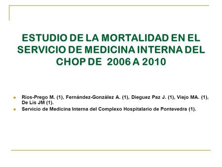 ESTUDIO DE LA MORTALIDAD EN EL SERVICIO DE MEDICINA INTERNA DEL CHOP DE 2006 A 2010 Ríos-Prego M. (1), Fernández-González A. (1), Dieguez Paz J. (1), Viejo.