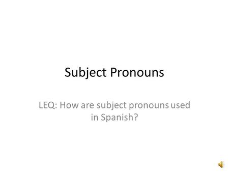 Subject Pronouns LEQ: How are subject pronouns used in Spanish?
