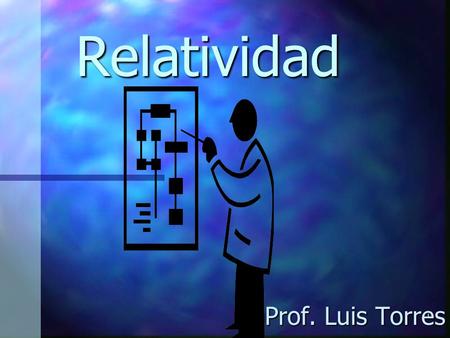 Relatividad Prof. Luis Torres.
