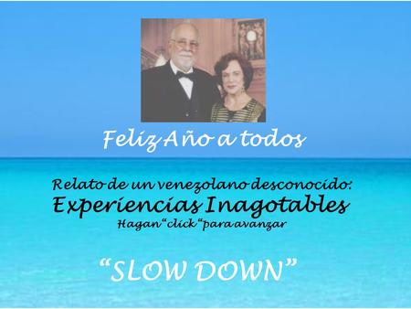 Feliz Año a todos Relato de un venezolano desconocido: Experiencias Inagotables Hagan “click “para avanzar “SLOW DOWN”