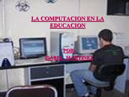LA COMPUTACION EN LA EDUCACION POR: ISABEL MARTINEZ.