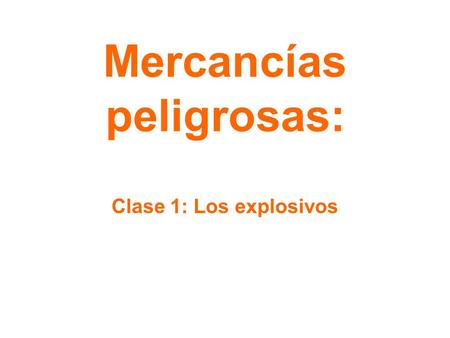 Mercancías peligrosas: Clase 1: Los explosivos. explosivos La clase 1 de mercancías peligrosas son los explosivos, son materiales o dispositivos que pueden.