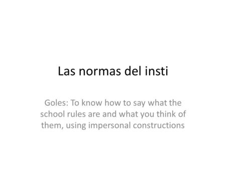 Las normas del insti Goles: To know how to say what the school rules are and what you think of them, using impersonal constructions.