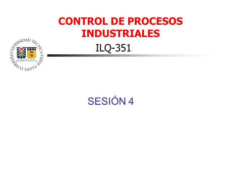 CONTROL DE PROCESOS INDUSTRIALES ILQ-351 SESIÓN 4.