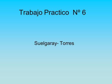 Trabajo Practico Nº 6 Suelgaray- Torres.