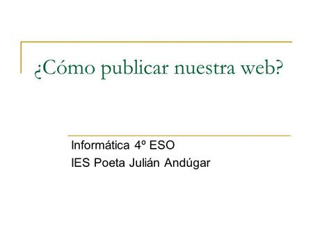 ¿Cómo publicar nuestra web? Informática 4º ESO IES Poeta Julián Andúgar.