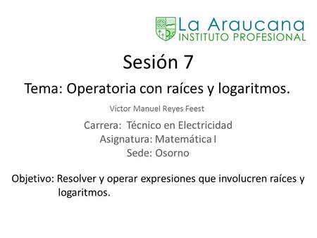 Sesión 7 Tema: Operatoria con raíces y logaritmos.