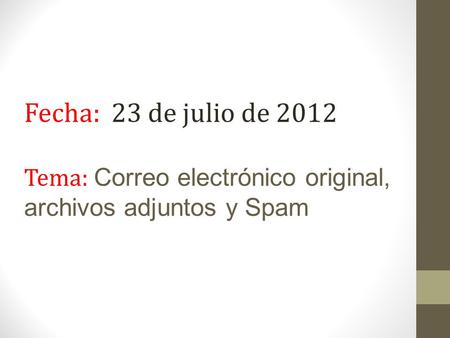 Fecha: 23 de julio de 2012 Tema: Correo electrónico original, archivos adjuntos y Spam.