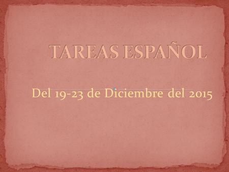 TAREAS ESPAÑOL Del 19-23 de Diciembre del 2015.