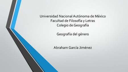 Universidad Nacional Autónoma de México Facultad de Filosofía y Letras Colegio de Geografía Geografía del género Abraham García Jiménez.