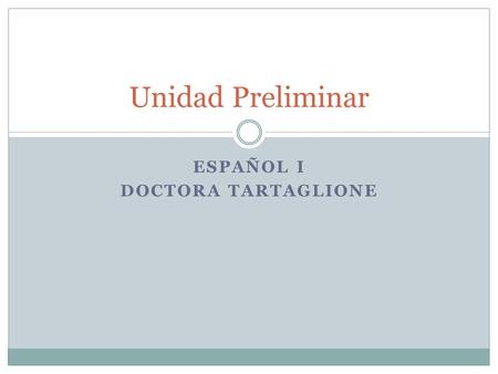 ESPAÑOL I DOCTORA TARTAGLIONE Unidad Preliminar ¿ Cómo te llamas? How do you respond? Me llamo _______.