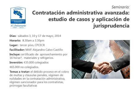Seminario: Contratación administrativa avanzada: estudio de casos y aplicación de jurisprudencia Días: sábados 3, 10 y 17 de mayo, 2014 Horario: 8.30am.