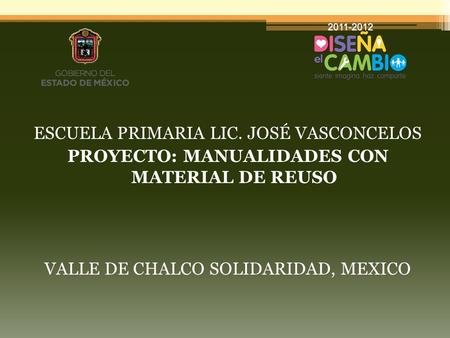 ESCUELA PRIMARIA LIC. JOSÉ VASCONCELOS PROYECTO: MANUALIDADES CON MATERIAL DE REUSO VALLE DE CHALCO SOLIDARIDAD, MEXICO.