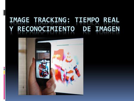 Image tracking  “Es una tecnología que le permite a los computadores ver y reconocer lo que ven. Dota a las máquinas de sentidos, pues a través de una.