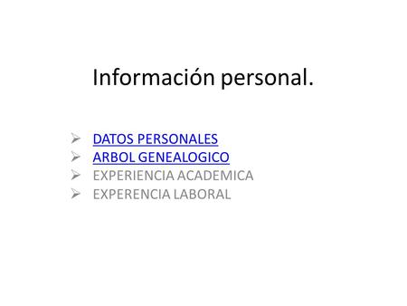 Información personal.  DATOS PERSONALES DATOS PERSONALES  ARBOL GENEALOGICO ARBOL GENEALOGICO  EXPERIENCIA ACADEMICA  EXPERENCIA LABORAL.