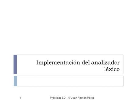 Implementación del analizador léxico Prácticas EDI - © Juan Ramón Pérez1.