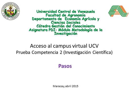 Acceso al campus virtual UCV Prueba Competencia 2 (Investigación Científica) Pasos Universidad Central de Venezuela Facultad de Agronomía Departamento.